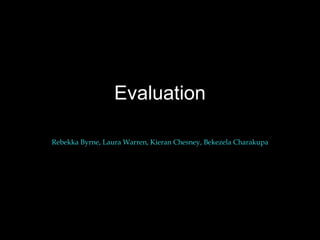 Evaluation Rebekka Byrne, Laura Warren, Kieran Chesney, Bekezela Charakupa  