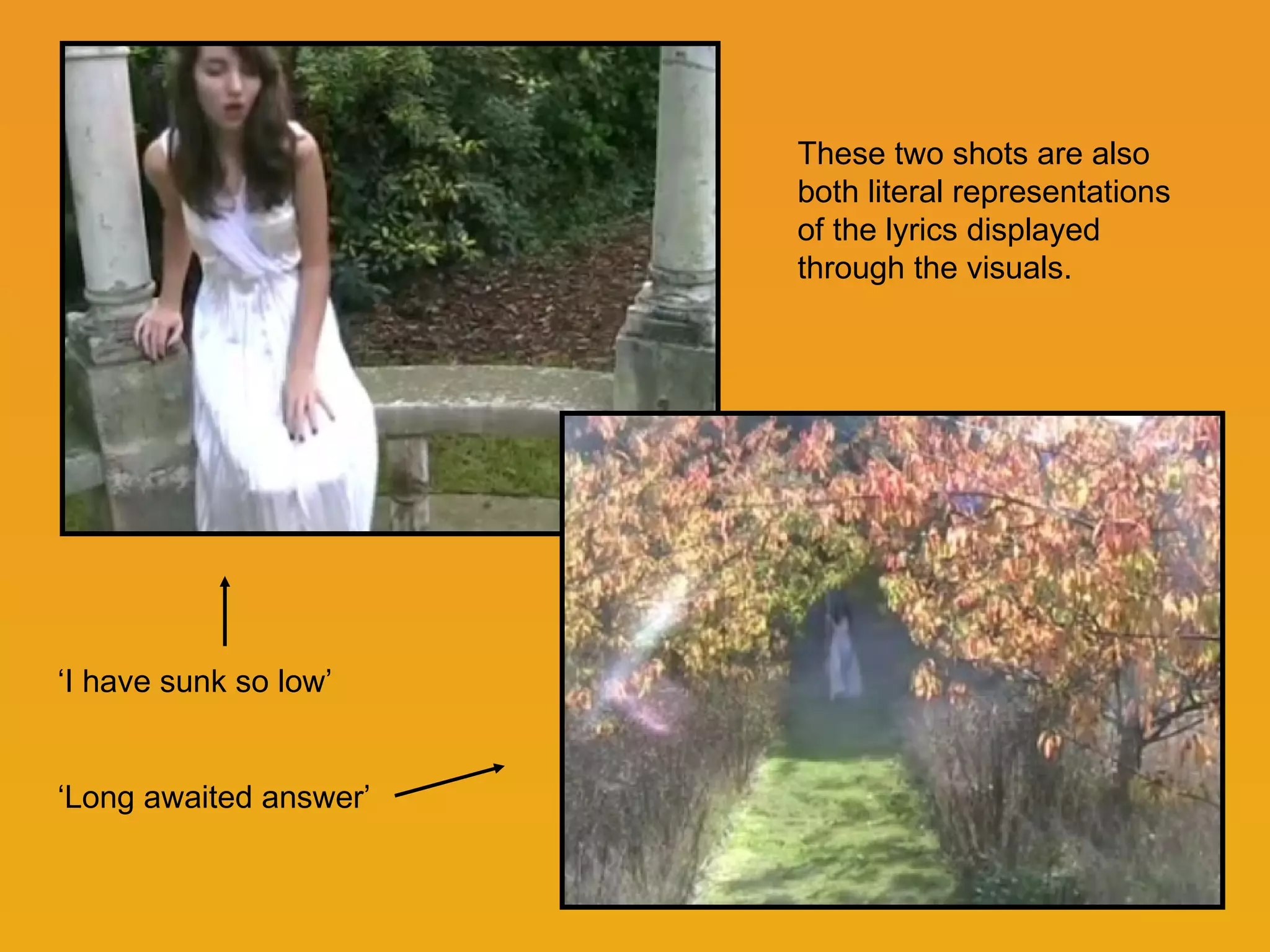 These two shots are also both literal representations of the lyrics displayed through the visuals. ‘I have sunk so low’  ‘Long awaited answer’ 