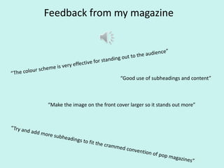 Feedback from my magazine
“Good use of subheadings and content”
“Make the image on the front cover larger so it stands out more”
 