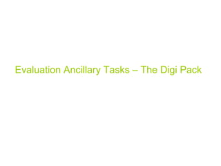 Evaluation Ancillary Tasks – The Digi Pack
 