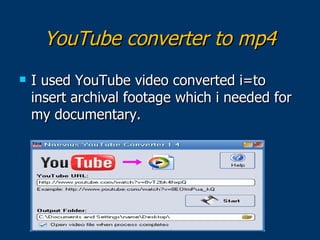 YouTube converter to mp4
   I used YouTube video converted i=to
    insert archival footage which i needed for
    my doc...