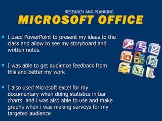 RESEARCH AND PLANNING

        MICROSOFT OFFICE
   I used PowerPoint to present my ideas to the
    class and allow to se...
