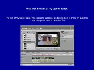 What was the aim of my teaser trailer? The aim of my teaser trailer was to create suspense and excitement to make an audience want to go and watch the whole film 