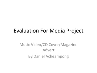 Evaluation For Media Project Music Video/CD Cover/Magazine Advert By Daniel Acheampong 