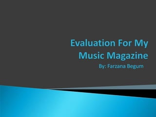 Evaluation For My Music Magazine By: Farzana Begum 