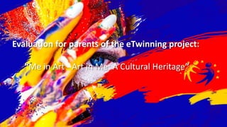 Evaluation for parents of the eTwinning project:
“Me in Art - Art in Me: A Cultural Heritage”
 