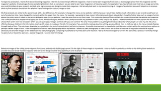 To begin my production, I had to first research existing magazines. I did this by researching 3 different magazines. I had to look at each magazines front cover, a double page spread from this magazine and the
magazine’s website. An advantage of doing something like this is that, as a producer, you are able to see if your magazine is of industry quality. For example, if you have a front cover that has an image and a title,
you could think back to your research and look what big companies are doing to create their magazines. I did actually look back to my research during all 3 stages of production because it helped me to envision
what my final products should look like whether it was looking at the colours, images or text.
My final products are similar to the plans I made with a few differences. For example, I changed the menu on my website. I did this because I would have had too much information to put on and would have run
out of production time. I also changed the contents within the pages from the menu. For example, I was going to have concert information and album releases but I thought of other ideas such as a page of artists
where the artists name is linked to that artists Wikipedia page. For my website, I used the same fonts as my front cover. This continuing theme of fonts will help the reader to associate the website and magazine.
This is effective because people will recognize the brand. Whilst making my website I didn’t really encounter any problems as Wix is very easy to use. By this, I mean the website has many options for the user to
choose from and it even has templates where you can just replace images and text with you own content. The only minor problem was getting the link to work so that other people can view my site. My site is
effective because it delivers the information clearly and it is easy to read/user friendly. For example, if you wanted to read up about something, you would only have to click one tab on the menu instead of going
through loads of links. The only major downside to my website is the lack of content which I will aim to improve.. A possible improvement to my website could be more content within the existing menu options or
perhaps a wider range of fonts. I have managed to include my own photography within my website. I added my own photography to meet criteria and so that at least one of my products would be original.
Obviously not all of the images on the website are my own photography. Comparing my website to my initial plans and research, I feel as if I have managed to turn my flat plans into a product. I normally change
my plans but as I based my plans on a popular magazine, I saw no need for change.
Below are images of the rolling stone magazine front cover, website and double page spread. On the right of these images is my website. I tried to make my website as similar to the Rolling Stone website as
possible because I know that this magazine sells well so the design must be very appealing to a lot of people.
 