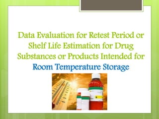 Data Evaluation for Retest Period or
Shelf Life Estimation for Drug
Substances or Products Intended for
Room Temperature Storage
 