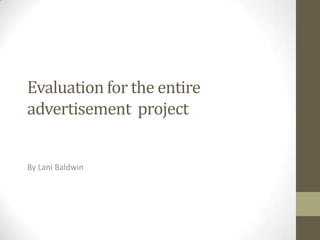 Evaluation for the entire
advertisement project


By Lani Baldwin
 
