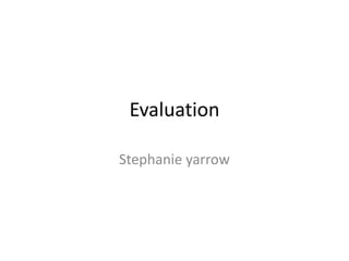 Evaluation
Stephanie yarrow
 
