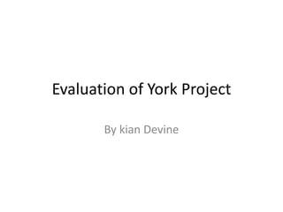 Evaluation of York Project
By kian Devine
 