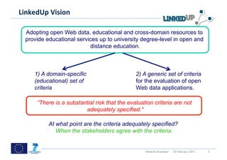  
LinkedUp	
  Vision	
  
	
  
  Adopting open Web data, educational and cross-domain resources to
  provide educational se...