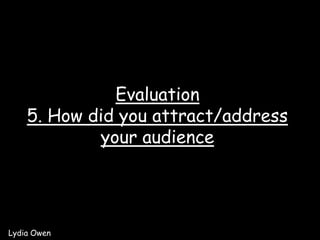 Evaluation5. How did you attract/address your audience Lydia Owen 