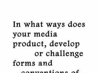 In what ways does
your media
product, develop
or challenge
forms andZerminay Shah
 