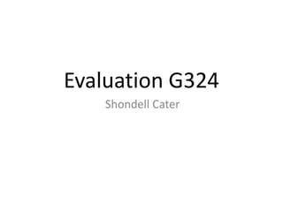 Evaluation G324
Shondell Cater
 