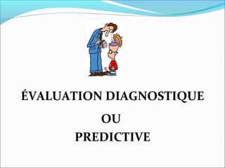 ÉVALUATION DIAGNOSTIQUE
OU
PREDICTIVE
 