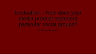 Evaluation – How does your
media product represent
particular social groups?
By Rachael Sampson
 