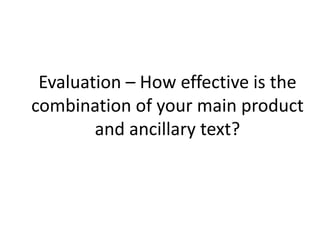 Evaluation – How effective is the
combination of your main product
and ancillary text?
 