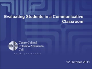 Evaluating Students in a Communicative Classroom 12 October 2011 