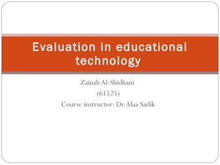Zainab Al-Shidhani  (61525) Course instructor: Dr.Alaa Sadik Evaluation in educational technology   