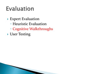  Expert Evaluation
◦ Heuristic Evaluation
◦ Cognitive Walkthroughs
 User Testing
 