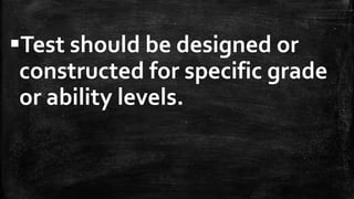 Test should be designed or
constructed for specific grade
or ability levels.
 