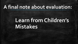 A final note about evaluation:
Learn from Children’s
Mistakes
 