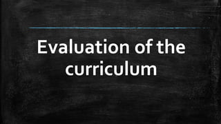Evaluation of the
curriculum
 