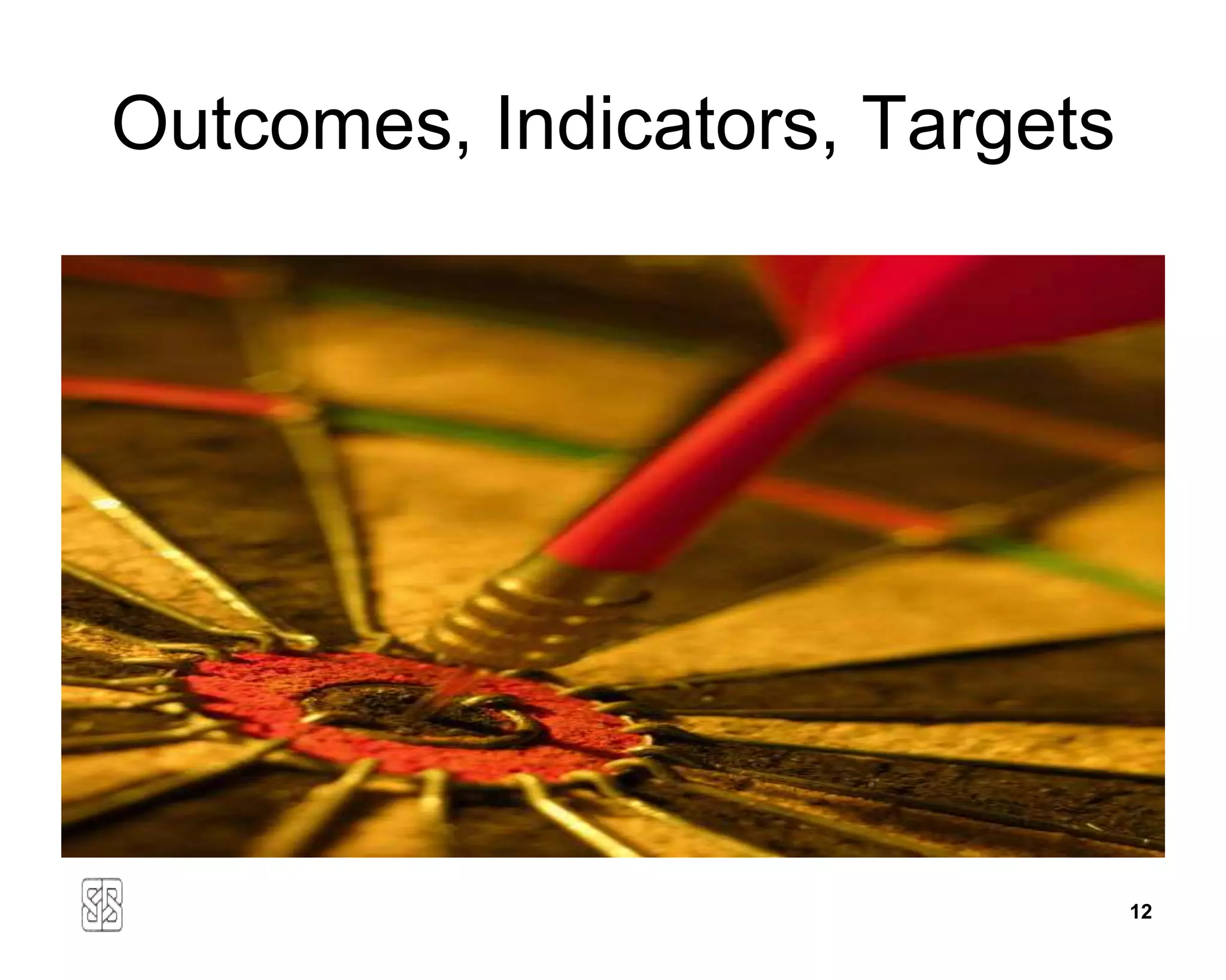 Outcomes, Indicators, Targets




                                12
 