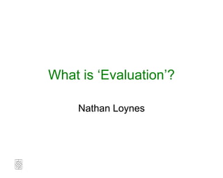 What is ‘Evaluation’?

    Nathan Loynes
 