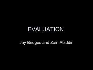 EVALUATION  Jay Bridges and Zain Abiddin 