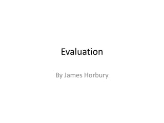 Evaluation
By James Horbury
 