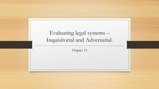 Evaluating legal systems –
Inquisitorial and Adversarial.
Chapter 13
 