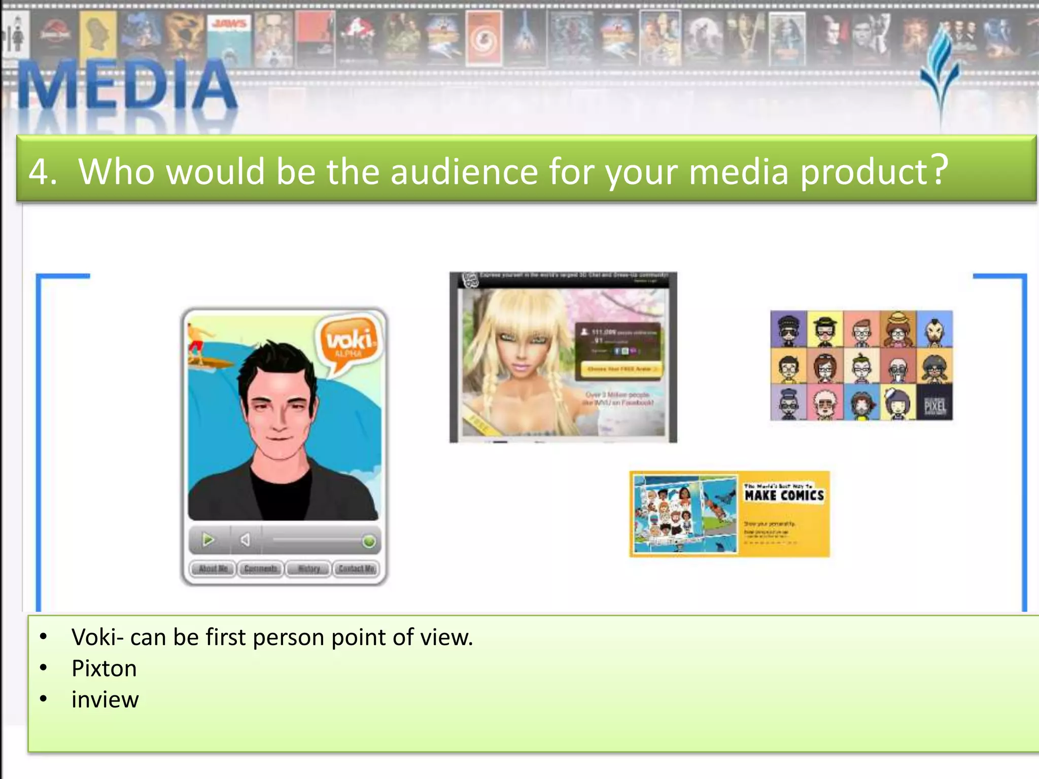 4. Who would be the audience for your media product?

• Voki- can be first person point of view.
• Pixton
• inview

 