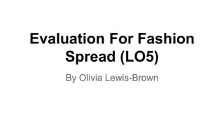 Evaluation For Fashion
Spread (LO5)
By Olivia Lewis-Brown
 