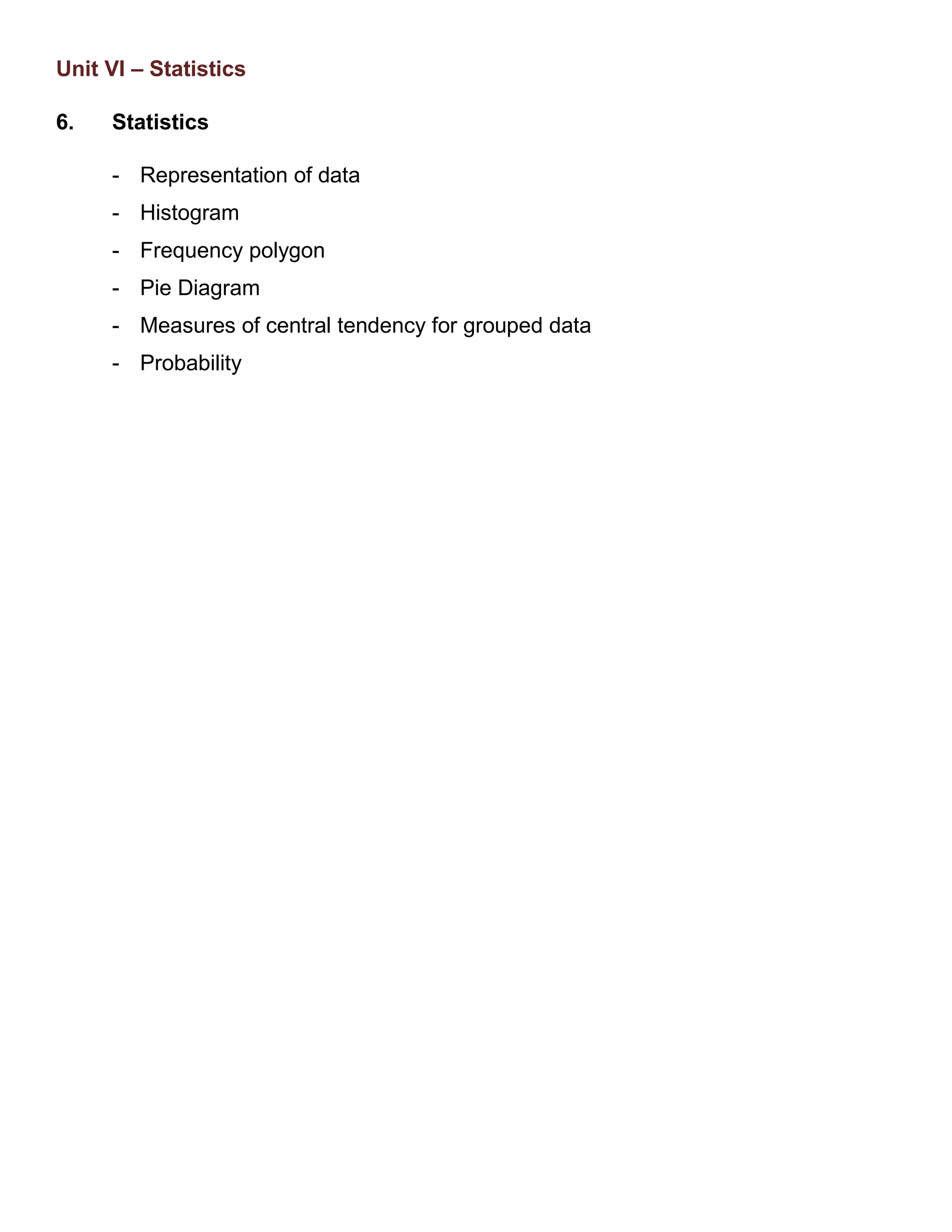 Unit VI – Statistics
6. Statistics
- Representation of data
- Histogram
- Frequency polygon
- Pie Diagram
- Measures of central tendency for grouped data
- Probability
 