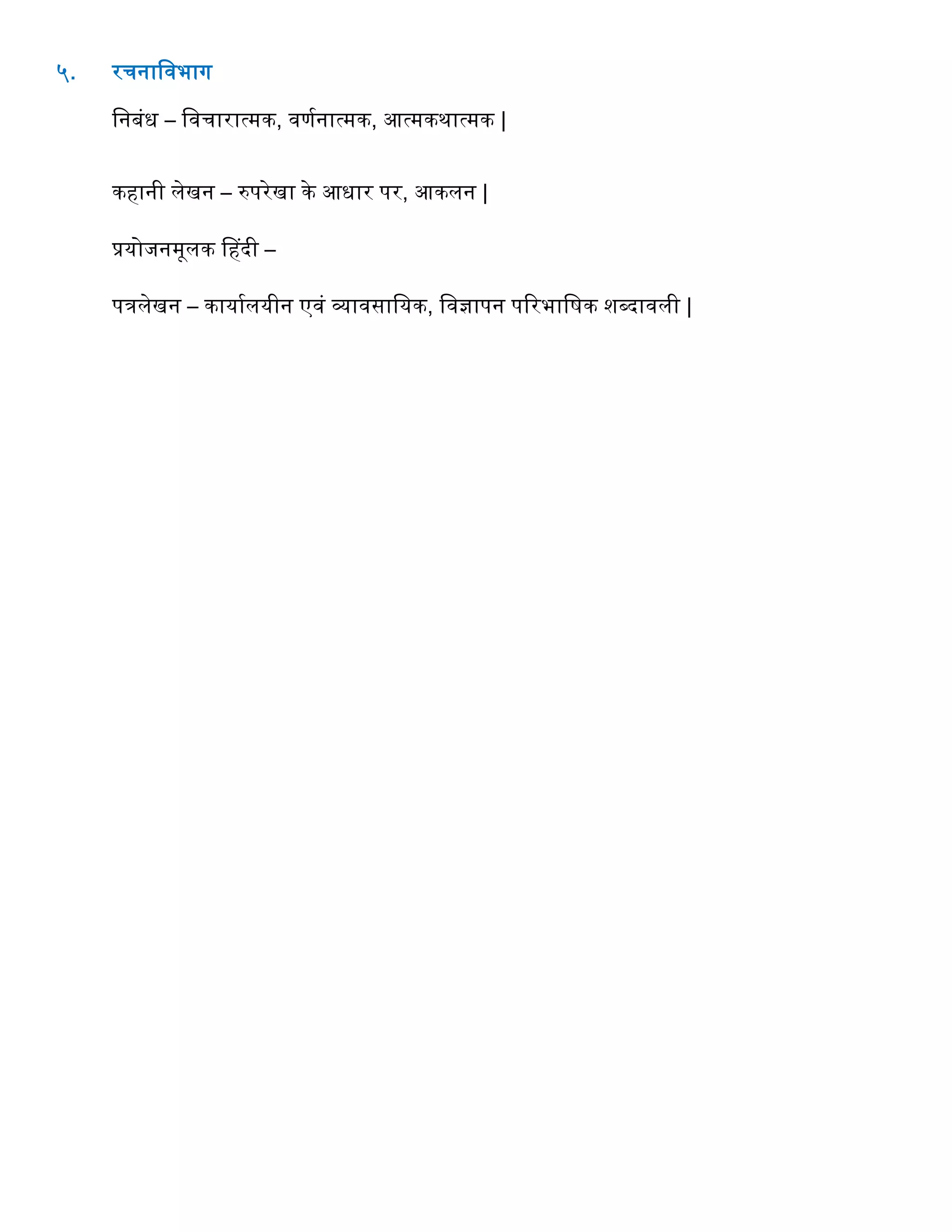 ५. रर्नाववभाग
वनबंध – ववर्ारात्मक, वणगनात्मक, आत्मकथात्मक |
किानी लेखन – रुपरेखा के आधार पर, आकलन |
प्रयोजनमूलक हिदी –
पिलेखन – कायागलयीन एवं व्यावसावयक, ववज्ञापन पररभावषक शब्दावली |
 