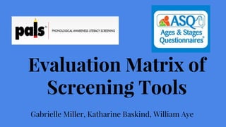 Evaluation Matrix of
Screening Tools
Gabrielle Miller, Katharine Baskind, William Aye
 