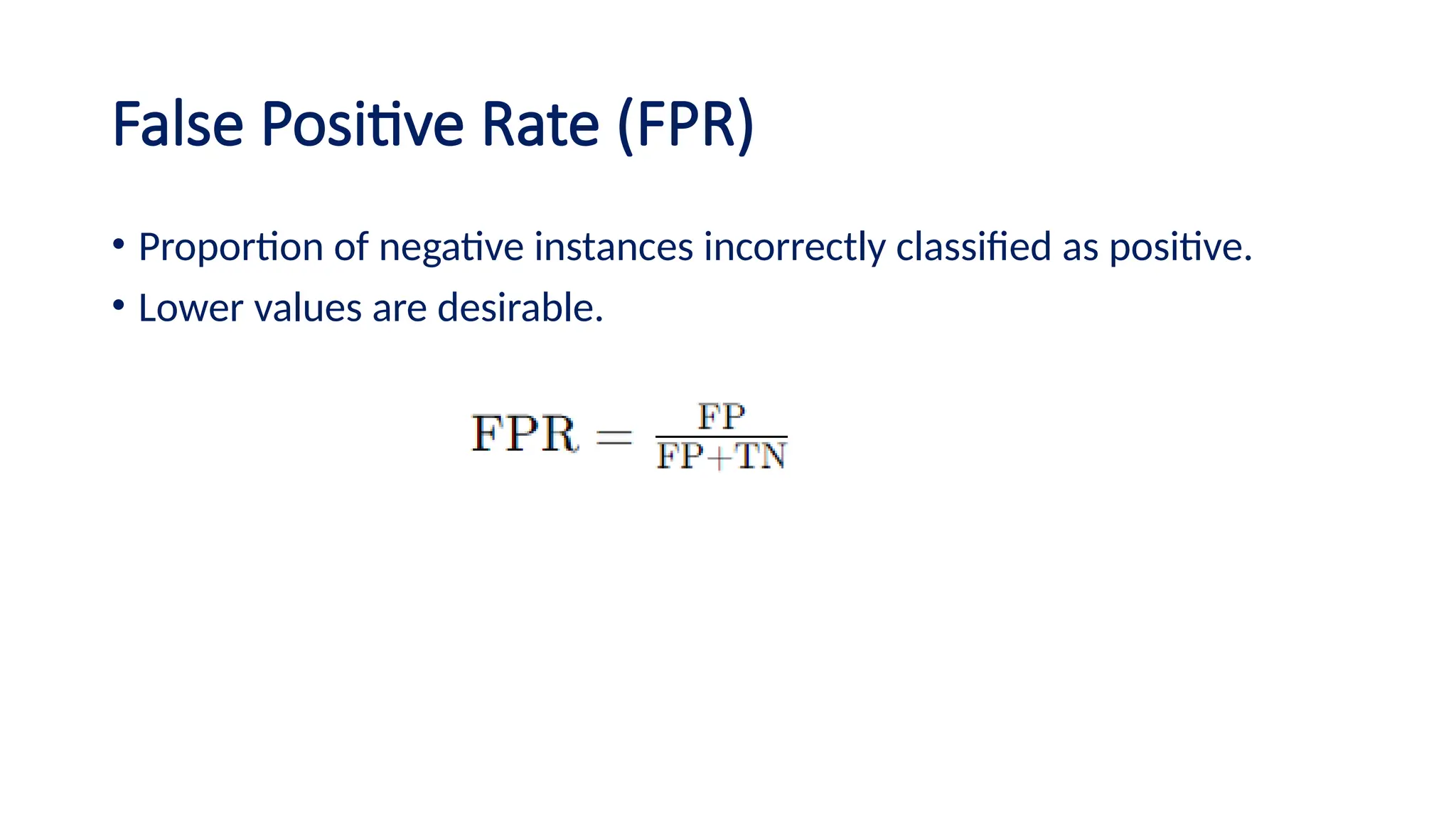 False Positive Rate (FPR)
• Proportion of negative instances incorrectly classified as positive.
• Lower values are desirable.
 