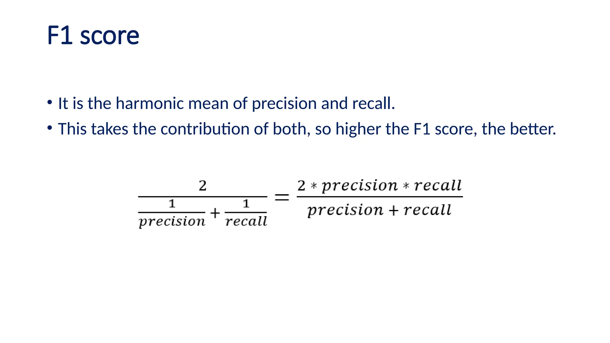 F1 score
• It is the harmonic mean of precision and recall.
• This takes the contribution of both, so higher the F1 score, the better.
 