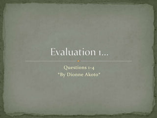 Questions 1-4 *By Dionne Akoto* Evaluation 1... 