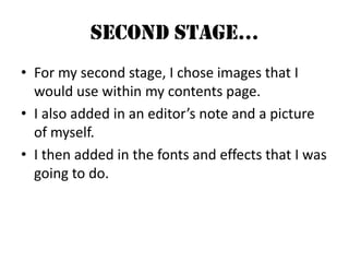 Second Stage…For my second stage, I chose images that I would use within my contents page.I also added in an editor’s note and a picture of myself.I then added in the fonts and effects that I was going to do.