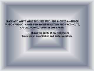 White shows the purity of my readers and
black shows organization and professionalism
 