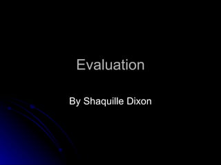 Evaluation

By Shaquille Dixon
 