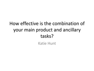 How effective is the combination of
your main product and ancillary
tasks?
Katie Hunt

 