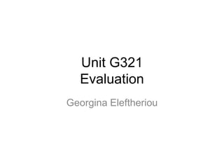 Unit G321
Evaluation
Georgina Eleftheriou
 