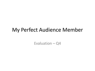 My Perfect Audience Member
Evaluation – Q4
 