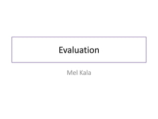 Evaluation
Mel Kala
 