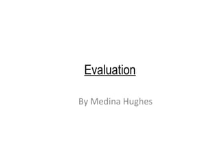Evaluation
By Medina Hughes
 