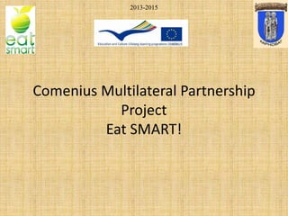 Comenius Multilateral Partnership
Project
Eat SMART!
2013-2015
 